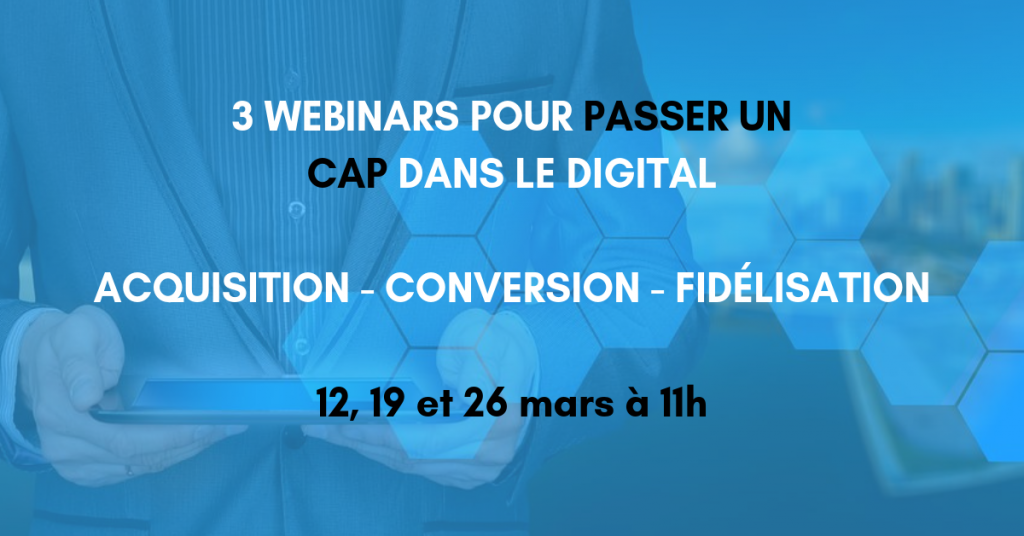 3 WEBINARS POUR PASSER UN CAP DANS LE DIGITAL ACQUISITION CONVERSION FIDÉLISATION